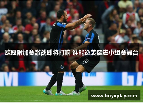 欧冠附加赛激战即将打响 谁能逆袭挺进小组赛舞台