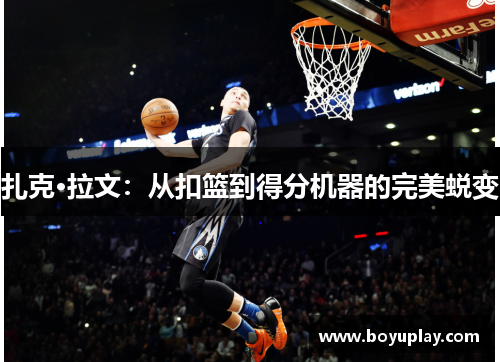 扎克·拉文：从扣篮到得分机器的完美蜕变