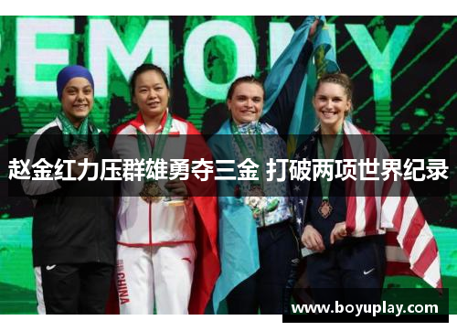 赵金红力压群雄勇夺三金 打破两项世界纪录