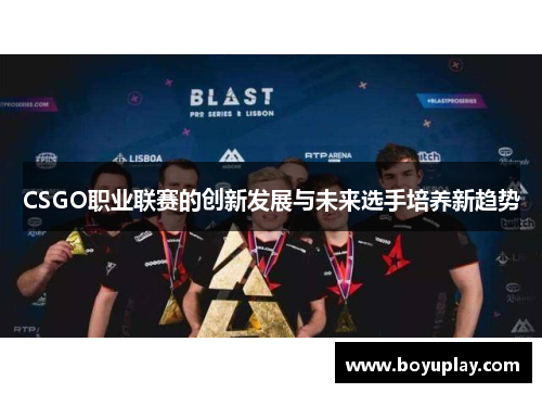 CSGO职业联赛的创新发展与未来选手培养新趋势