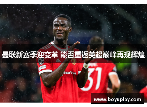 曼联新赛季迎变革 能否重返英超巅峰再现辉煌