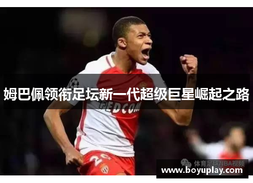 姆巴佩领衔足坛新一代超级巨星崛起之路