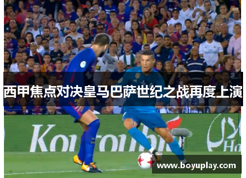西甲焦点对决皇马巴萨世纪之战再度上演
