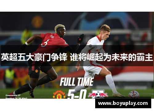 英超五大豪门争锋 谁将崛起为未来的霸主
