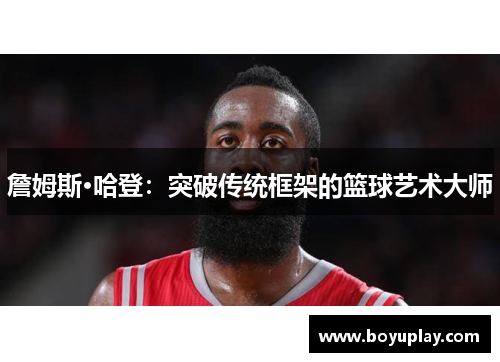 詹姆斯·哈登：突破传统框架的篮球艺术大师