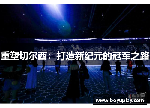 重塑切尔西：打造新纪元的冠军之路