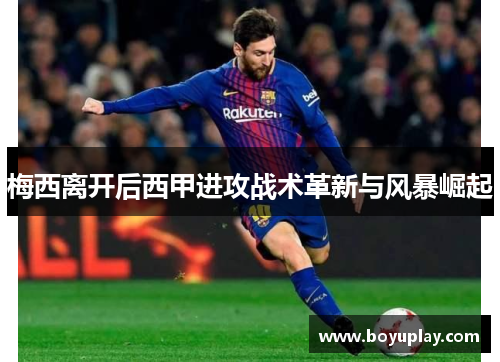 梅西离开后西甲进攻战术革新与风暴崛起