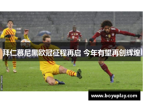 拜仁慕尼黑欧冠征程再启 今年有望再创辉煌