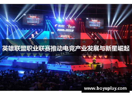 英雄联盟职业联赛推动电竞产业发展与新星崛起