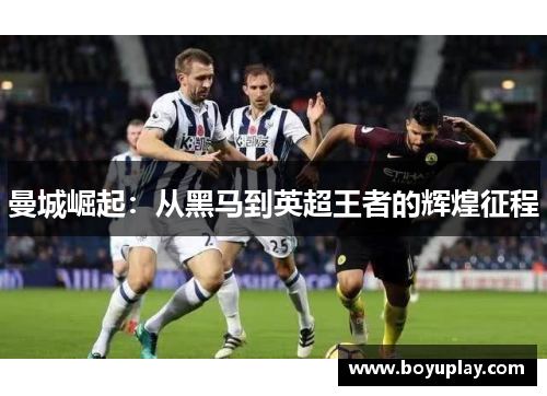 曼城崛起：从黑马到英超王者的辉煌征程