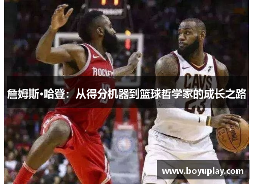 詹姆斯·哈登：从得分机器到篮球哲学家的成长之路