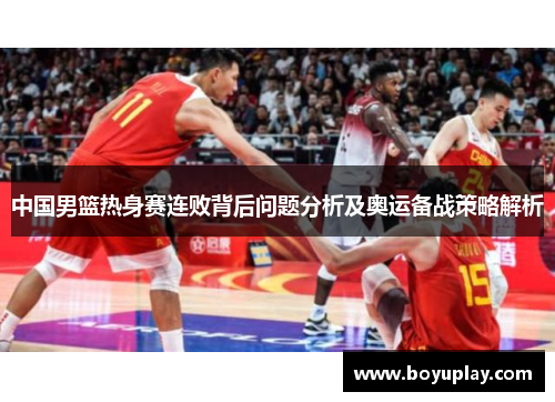 中国男篮热身赛连败背后问题分析及奥运备战策略解析