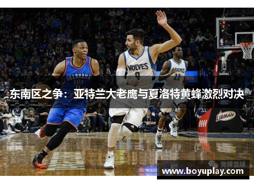 东南区之争：亚特兰大老鹰与夏洛特黄蜂激烈对决