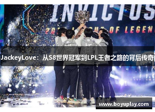 JackeyLove：从S8世界冠军到LPL王者之路的背后传奇