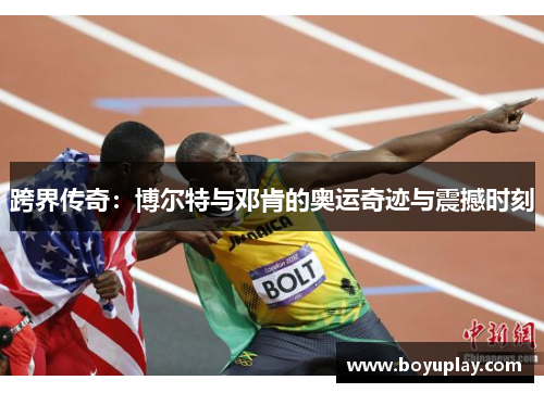 跨界传奇：博尔特与邓肯的奥运奇迹与震撼时刻