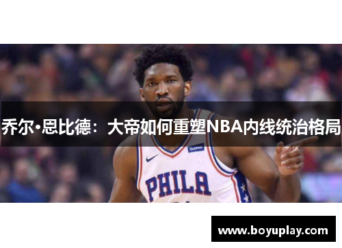 乔尔·恩比德：大帝如何重塑NBA内线统治格局