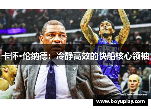 卡怀·伦纳德：冷静高效的快船核心领袖